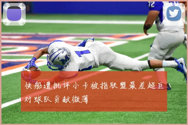快船遭批评小卡被指联盟最差超巨对球队贡献微薄