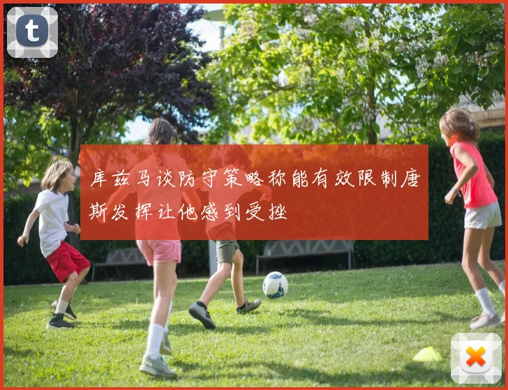 库兹马谈防守策略称能有效限制唐斯发挥让他感到受挫