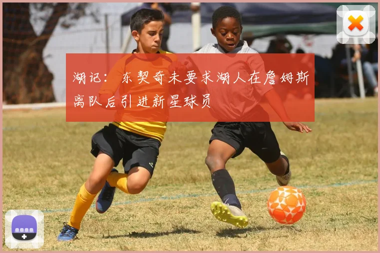 湖记：东契奇未要求湖人在詹姆斯离队后引进新星球员