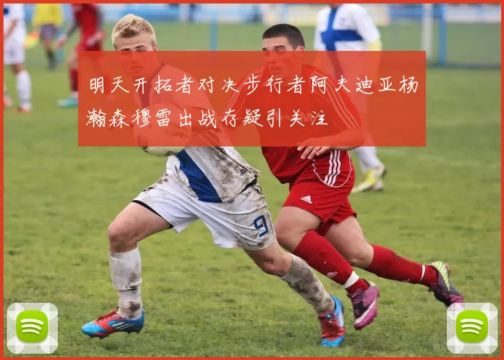 明天开拓者对决步行者阿夫迪亚杨瀚森穆雷出战存疑引关注