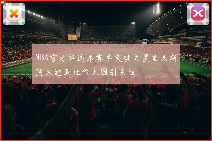 NBA官方评选本赛季突破之星里夫斯阿夫迪亚杜伦入围引关注