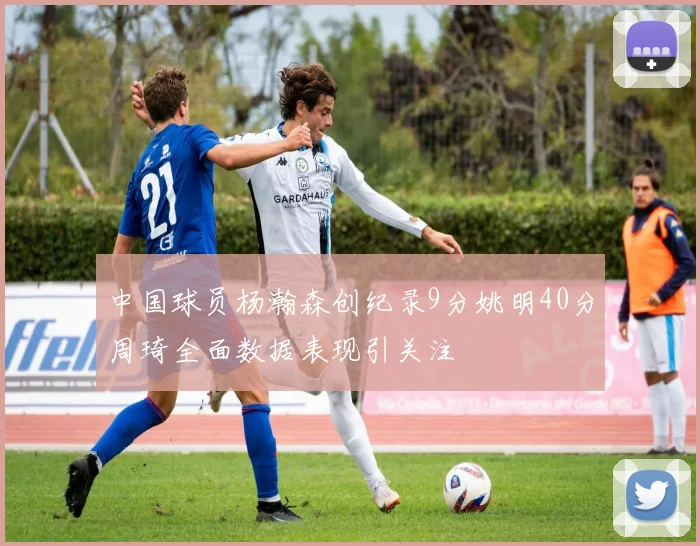 中国球员杨瀚森创纪录9分姚明40分周琦全面数据表现引关注