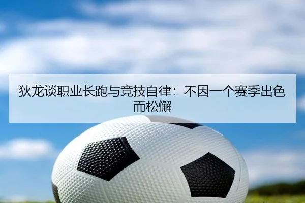 狄龙谈职业长跑与竞技自律：不因一个赛季出色而松懈 - Leyu
